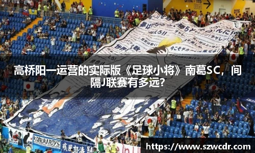 高桥阳一运营的实际版《足球小将》南葛SC，间隔J联赛有多远？